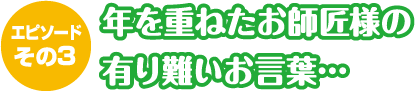 年を重ねたお師匠様の有り難いお言葉…