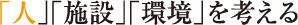 「人」「施設」「環境」を考える